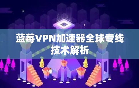 蓝莓VPN加速器全球专线技术解析