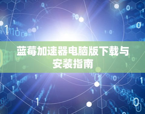 蓝莓加速器电脑版下载与安装指南