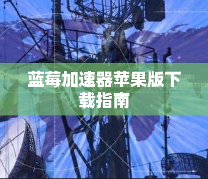 蓝莓加速器苹果版下载指南
