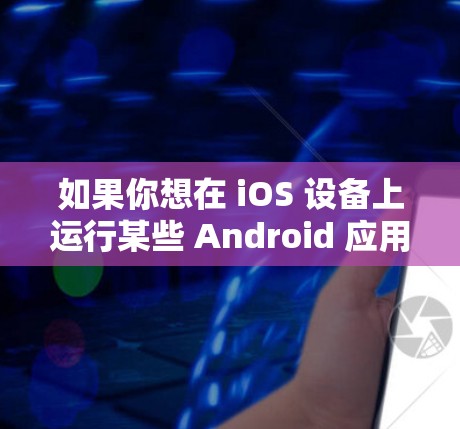 如果你想在 iOS 设备上运行某些 Android 应用程序，通常有两种方法