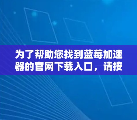 为了帮助您找到蓝莓加速器的官网下载入口，请按照以下步骤操作