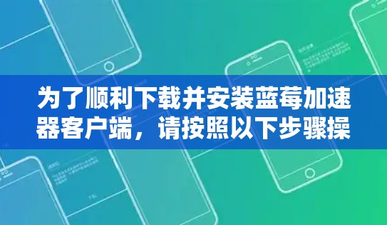 为了顺利下载并安装蓝莓加速器客户端，请按照以下步骤操作