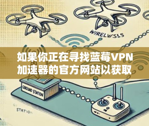 如果你正在寻找蓝莓VPN加速器的官方网站以获取免费版本，建议按照以下步骤操作