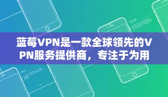 蓝莓VPN是一款全球领先的VPN服务提供商，专注于为用户提供安全、快速、稳定的网络访问服务。如果你想在苹果设备上使用蓝莓VPN，以下是一些建议和步骤