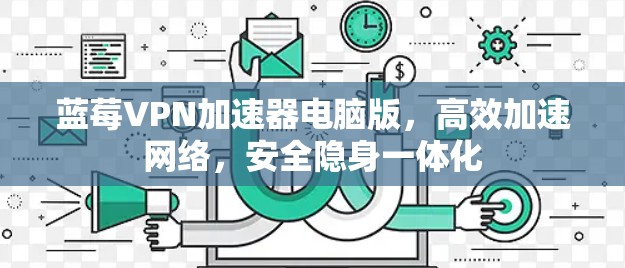 蓝莓VPN加速器电脑版，高效加速网络，安全隐身一体化