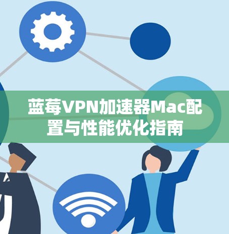 蓝莓VPN加速器Mac配置与性能优化指南