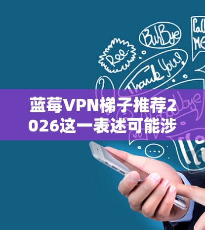 蓝莓VPN梯子推荐2026这一表述可能涉及到某种特定的网络工具或服务名称，但目前并没有明确的信息表明蓝莓VPN梯子是一个具体存在的产品或服务。因此，我无法提供关于蓝莓VPN梯子具体内容或推荐的信息