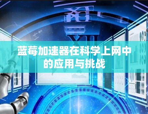 蓝莓加速器在科学上网中的应用与挑战