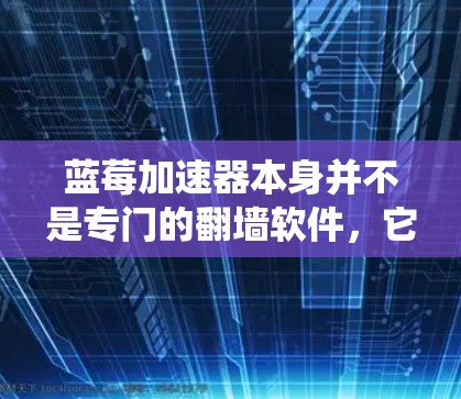 蓝莓加速器本身并不是专门的翻墙软件，它是一款网络优化工具，主要用于提高网络连接速度和稳定性。然而，如果你想通过蓝莓加速器来实现翻墙（绕过网络限制访问受限网站）你可能需要结合其他工具或配置来实现