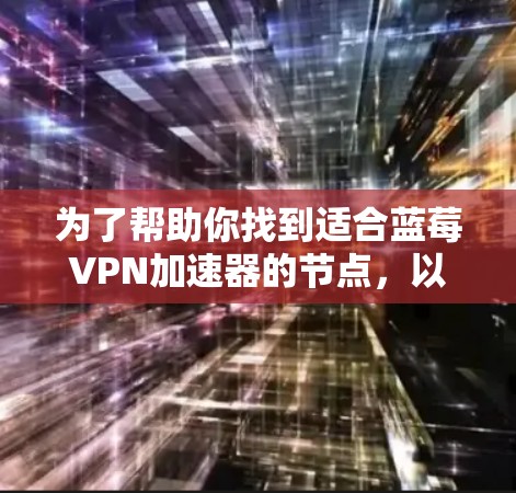 为了帮助你找到适合蓝莓VPN加速器的节点，以下是一些建议和推荐