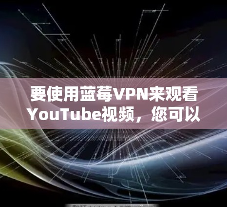 要使用蓝莓VPN来观看YouTube视频，您可以按照以下步骤操作