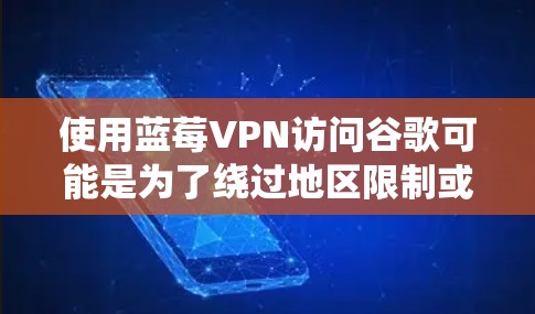 使用蓝莓VPN访问谷歌可能是为了绕过地区限制或保护隐私。以下是详细的步骤指南