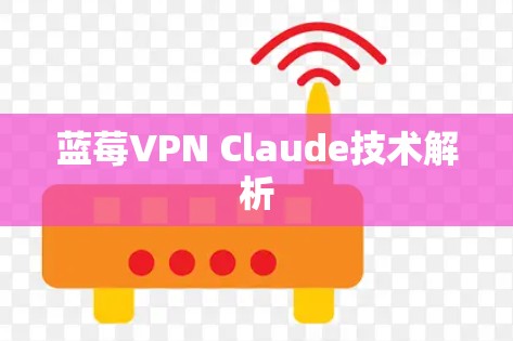 蓝莓VPN Claude技术解析