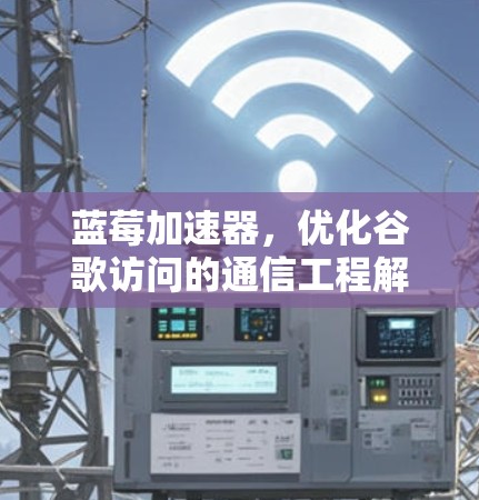 蓝莓加速器，优化谷歌访问的通信工程解决方案