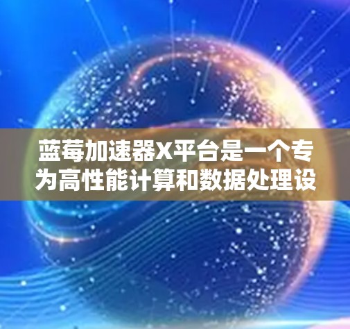蓝莓加速器X平台是一个专为高性能计算和数据处理设计的加速平台，旨在优化多核和多线程应用的性能。以下是对该平台的详细分析和总结