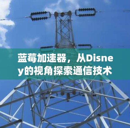 蓝莓加速器，从Disney的视角探索通信技术的未来