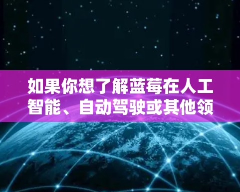 如果你想了解蓝莓在人工智能、自动驾驶或其他领域的最新动态，可以关注蓝莓的官方网站或新闻发布，以获取最新信息