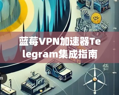 蓝莓VPN加速器Telegram集成指南