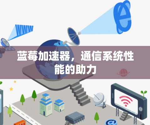 蓝莓加速器，通信系统性能的助力