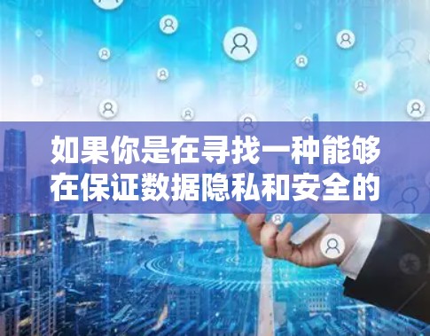 如果你是在寻找一种能够在保证数据隐私和安全的前提下加速计算或数据处理的工具，以下是一些常见的技术方向和方法