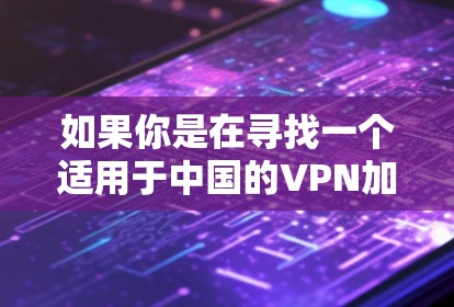 如果你是在寻找一个适用于中国的VPN加速器，以下是一些建议