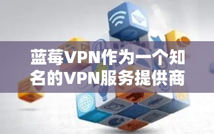 蓝莓VPN作为一个知名的VPN服务提供商，提供了多台稳定且高性能的服务器，用户可以根据自己的需求选择最适合的节点。以下是关于蓝莓VPN稳定节点的一些建议和信息