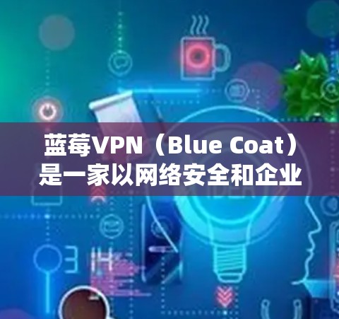 蓝莓VPN（Blue Coat）是一家以网络安全和企业级VPN服务为主的公司，提供高安全性、稳定可靠的网络连接解决方案。关于蓝莓VPN的科学上网节点，具体信息需要根据蓝莓VPN的官方服务和产品来确定