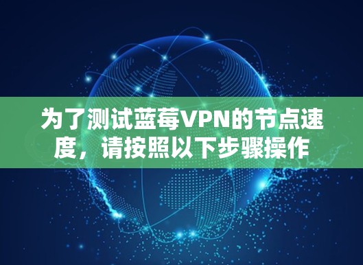 为了测试蓝莓VPN的节点速度，请按照以下步骤操作