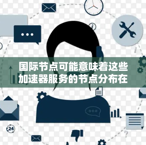 国际节点可能意味着这些加速器服务的节点分布在全球多个地区，用户可以根据需要选择最接近的节点，从而减少数据传输延迟，提高计算效率。这种分布式架构特别适用于需要处理大规模数据或进行分布式计算的任务