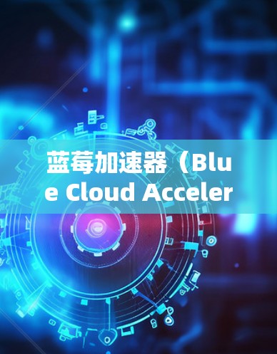 蓝莓加速器（Blue Cloud Accelerator）是一种网络加速服务，主要用于提高数据在全球网络中的传输速度和可靠性。它通过将数据缓存到靠近用户的服务器，减少延迟，并提供高带宽的数据传输服务