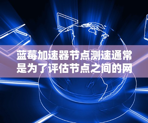 蓝莓加速器节点测速通常是为了评估节点之间的网络性能和数据传输效率。以下是一些常用的方法和工具