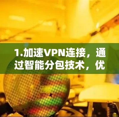 1.加速VPN连接，通过智能分包技术，优化VPN流量，减少延迟，提升连接速度