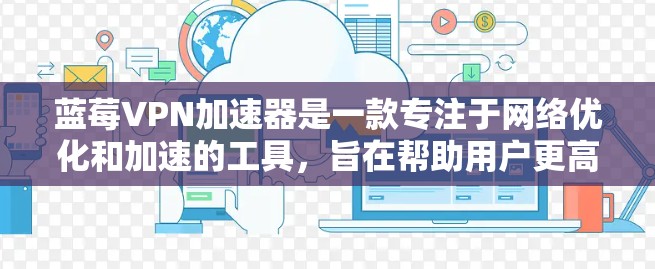 蓝莓VPN加速器是一款专注于网络优化和加速的工具，旨在帮助用户更高效地访问网络资源，包括科学上网。以下是一些关于如何使用蓝莓VPN加速器进行科学上网的建议和步骤
