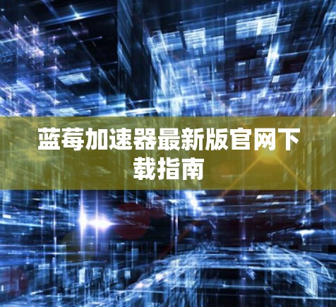 蓝莓加速器最新版官网下载指南