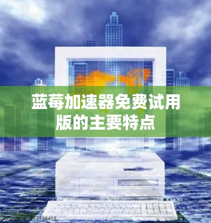 蓝莓加速器免费试用版的主要特点