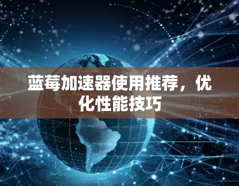 蓝莓加速器使用推荐，优化性能技巧