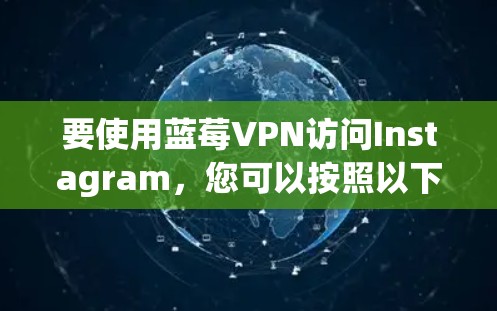 要使用蓝莓VPN访问Instagram，您可以按照以下步骤操作