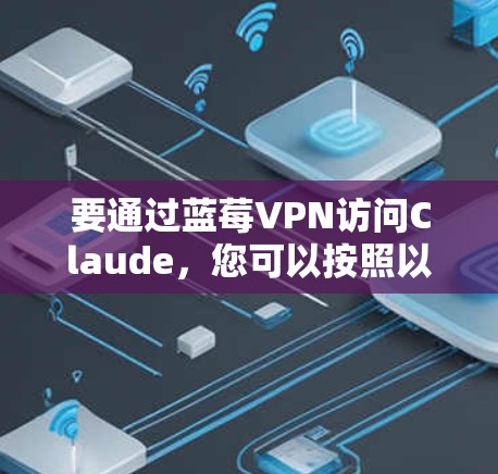 要通过蓝莓VPN访问Claude，您可以按照以下步骤操作