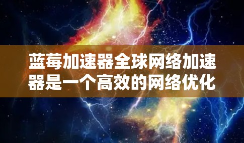 蓝莓加速器全球网络加速器是一个高效的网络优化解决方案，旨在提升互联网连接速度和性能，特别适用于远程办公、云服务、视频流、游戏等场景。以下是对蓝莓加速器全球网络加速器的详细分析和总结