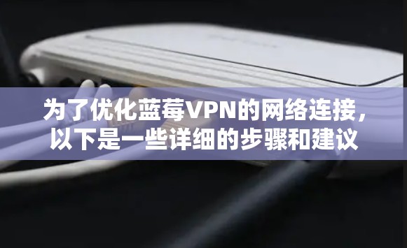 为了优化蓝莓VPN的网络连接，以下是一些详细的步骤和建议