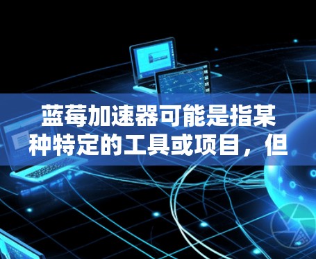 蓝莓加速器可能是指某种特定的工具或项目，但并没有明确的定义。如果您指的是某个特定的软件或技术，可能需要更多的上下文来准确解答