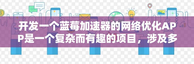 开发一个蓝莓加速器的网络优化APP是一个复杂而有趣的项目，涉及多个技术领域。以下是根据您的思考过程整理出的详细步骤和建议