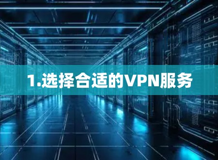 1.选择合适的VPN服务